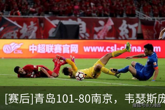 [赛后]青岛101-80南京，韦瑟斯庞24分5板6助，法尔32分11板0冒